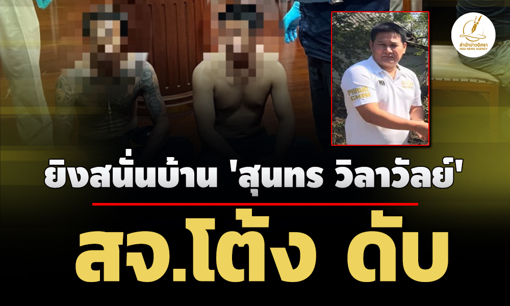 สจโต้ง​-ดับ! ยิงสนั่นบ้านนายก​อบจ.ปราจีนฯ-คุมตัว-‘สุนทร​-วิลาวัลย์'-พวก7-คน-ดำเนินคดี