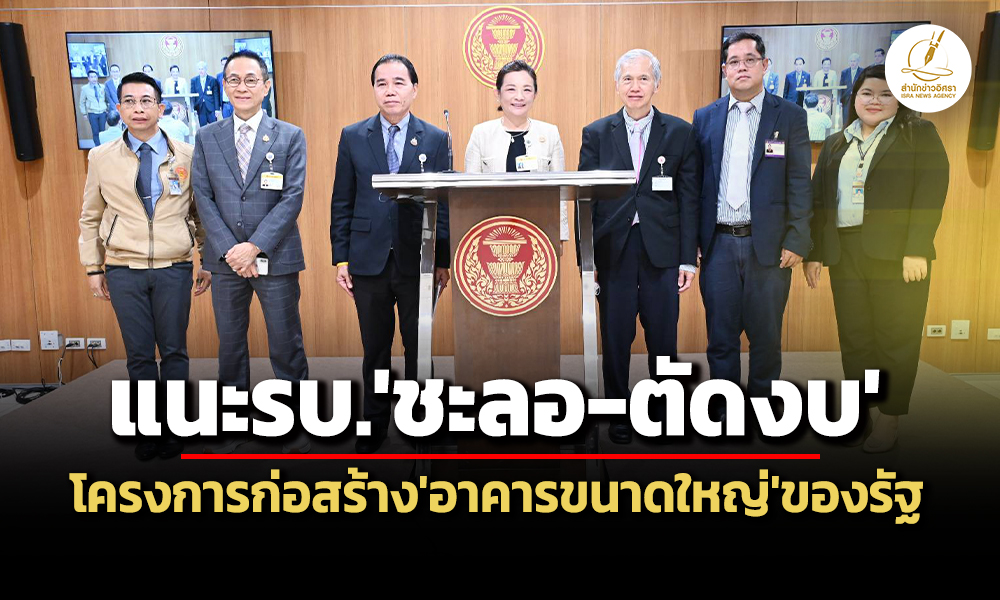 อนุ-กมธคลังวุฒิฯ-แนะรบ.ชะลอ-ตัดงบฯโครงการก่อสร้าง’อาคารขนาดใหญ่’ของรัฐที่ไม่จำเป็น