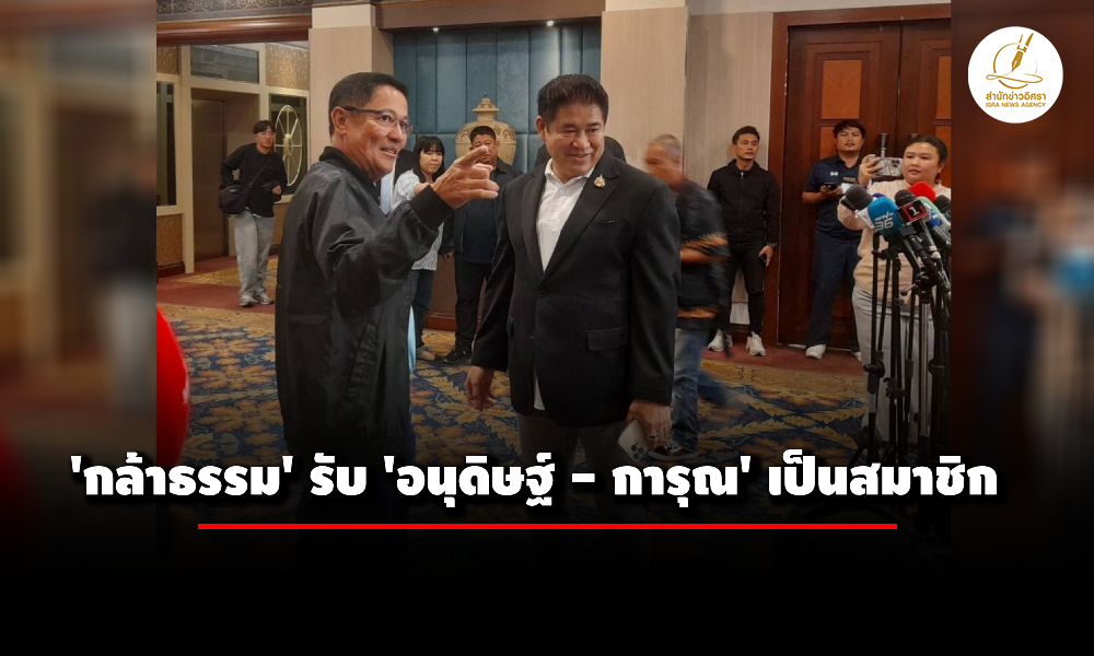 ‘กล้าธรรม’-รับ-‘อนุดิษฐ์-–-การุณ’-เป็นสมาชิก-ทำหน้าที่ช่วยดูแลยุทธศาสตร์พรรค