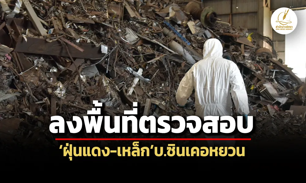 ‘ดีเอสไอ’ลงพื้นที่ตรวจสอบ’ฝุ่นแดง-เหล็ก’บ.ซินเคอหยวน-เก็บ’ตัวอย่าง’ประกอบสำนวนฯ