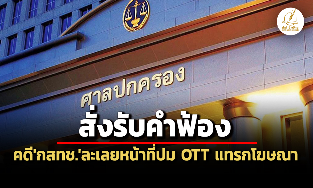 ศาลปคสูงสุดสั่งรับคำฟ้องไว้พิจารณา-คดีกสทช.ละเลยหน้าที่ปม-ott-แทรกโฆษณาคั่นรายการ