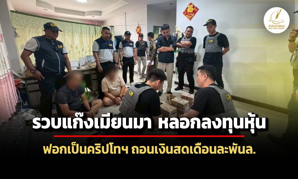รวบแก๊งเมียนมา-ลวงลงทุนหุ้นออนไลน์-ก่อนฟอกเป็นคริปโทฯถอนเป็นเงินสดเดือนละพันล้าน