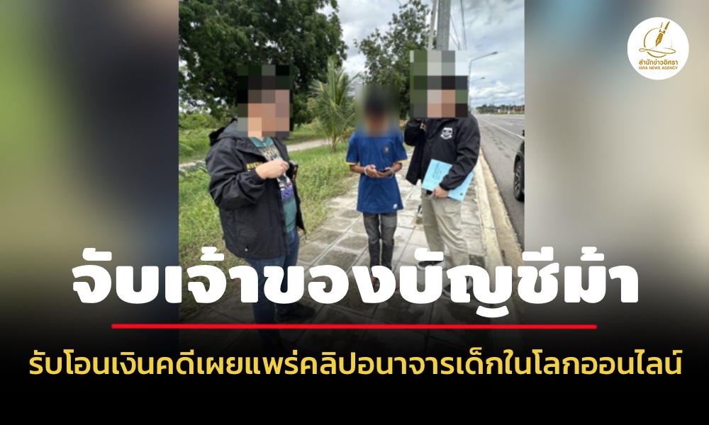 dsi-จับเจ้าของบัญชีม้ารับโอนเงินคดีเผยแพร่คลิปอนาจารเด็กในโลกออนไลน์