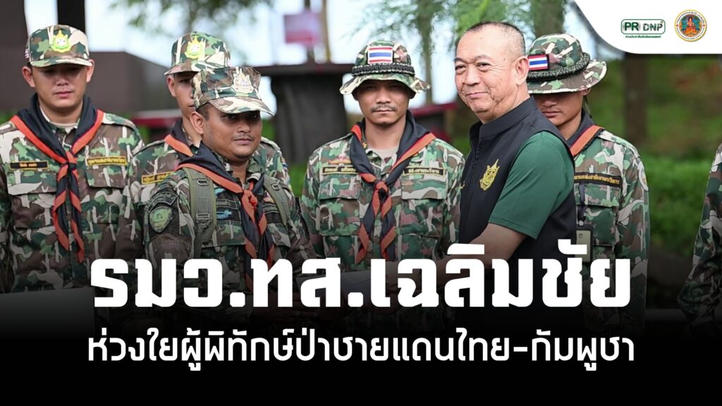 “รมวทส.เฉลิมชัย”-ห่วงใยผู้พิทักษ์ป่าชายแดนไทย-กัมพูชา-ลงพื้