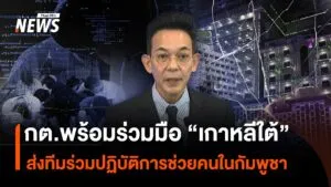 กต.พร้อมร่วมมือ-เกาหลีใต้-ส่งทีมร่วมปฏิบัติการช่วยคนในกัมพ