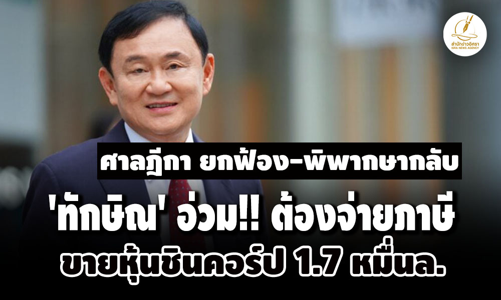 ‘ทักษิณ’-อ่วม ศาลฎีกา-ยกฟ้อง-พิพากษากลับต้องจ่ายภาษีขายหุ้นชินคอร์ป 17-หมื่นล. 