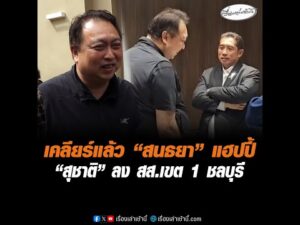 เคลียร์แล้ว “สนธยา” แฮปปี้  “สุชาติ” ลง สส.เขต 1 ชลบุรี อัพเดทข่าว