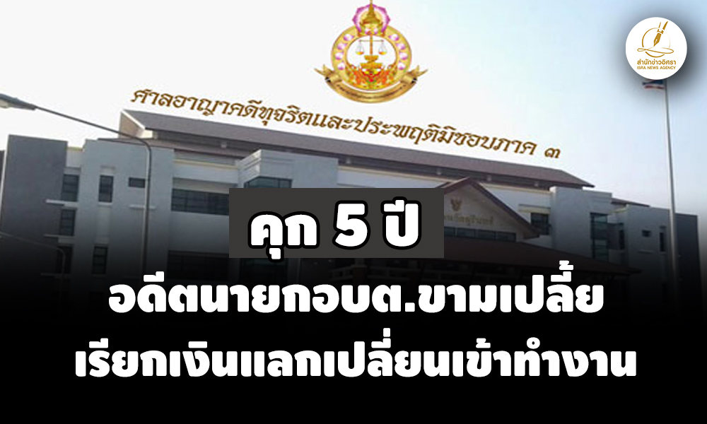 คุก-5-ปี-ไม่รอลงอาญา-อดีตนายก-อบต.ขามเปลี้ย-เรียกเงินแลกเปลี่ยนรับเข้าทำงาน