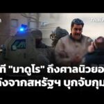 นาที “มาดูโร” มาถึงศาลนิวยอร์กหลังจากสหรัฐฯ บุกจับกุม  5 ม.ค. 69