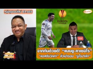 จากกันด้วยดี แมนยู-คาเซมิโร/แอสตันวิลล่า ลิ่วเข้ารอบ ยูโรปาลีก – หนุ่ยคุยออนไลน์ ตอนที่.859 อัพเดทข่าว
