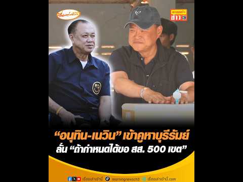 อนุทิน-เนวิน เข้าคูหาบุรีรัมย์ ลั่น ถ้ากำหนดได้ขอ สส. 500 เขต อัพเดทข่าว