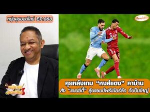 หนุ่ยคุยออนไลน์ ตอนที่.868 คุยหลังเกม หงส์แดง คาบ้าน ส่ง แมนซิตี้ ลุ้นแชมป์พรีเมียร์ลีก กับปืนใหญ่ อัพเดทข่าว