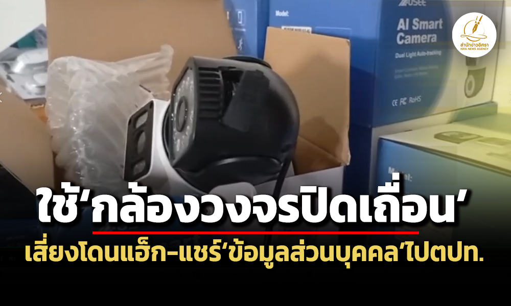 กสทช.เตือนใช้กล้องวงจรปิดเถื่อน-เสี่ยงโดนแฮ็ก-แชร์ข้อมูลส่วนบุคคลไปต่างประเทศ