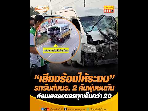 เสียงร้องไห้ระงม รถรับส่งนร. 2 คันพุ่งชนกัน ก่อนเสยรถบรรทุกเจ็บกว่า 20 อัพเดทข่าว