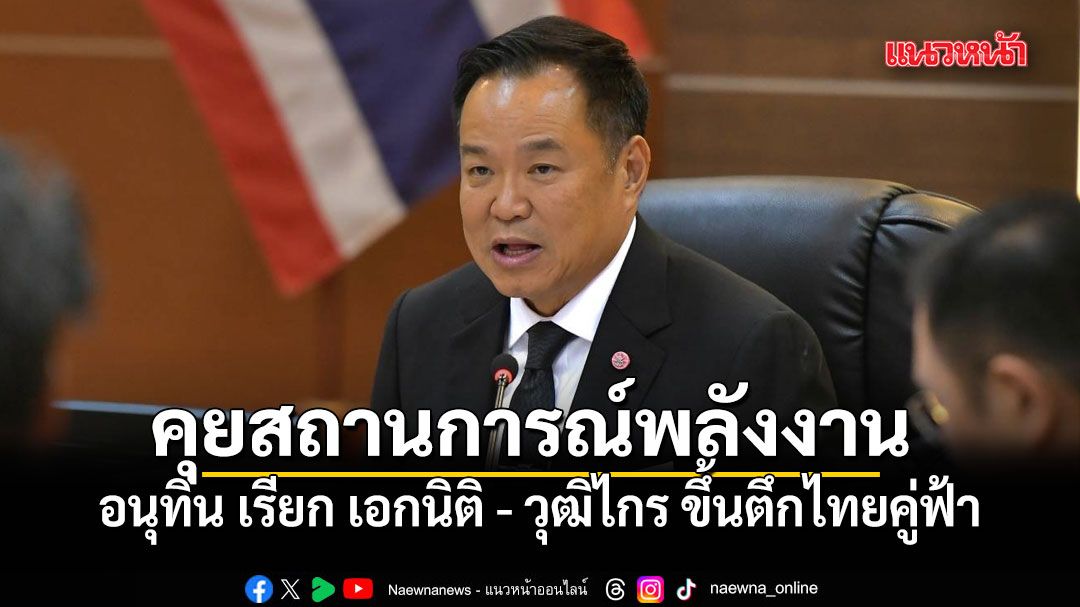 อนุทิน เรียก-เอกนิติ-–-วุฒิไกร ขึ้นตึกไทยคู่ฟ้า-คุยสถานการณ์