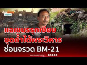 ด่วน อดีตทหารพราน แฉกัมพูชาขุดถ้ำใต้เขาพระวิหาร เสริมบังเกอร์ซ่อน BM-21 