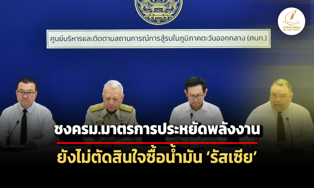 เตรียมมาตรการประหยัดพลังงานเสนอครม.พรุ่งนี้-ยังไม่ตัดสินใจซื้อน้ำมันจาก-รัสเซีย