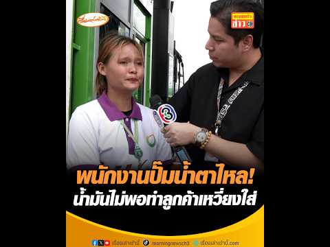 พนักงานปั๊มน้ำตาไหล น้ำมันไม่พอทำลูกค้าเหวี่ยงใส่ อัพเดทข่าว