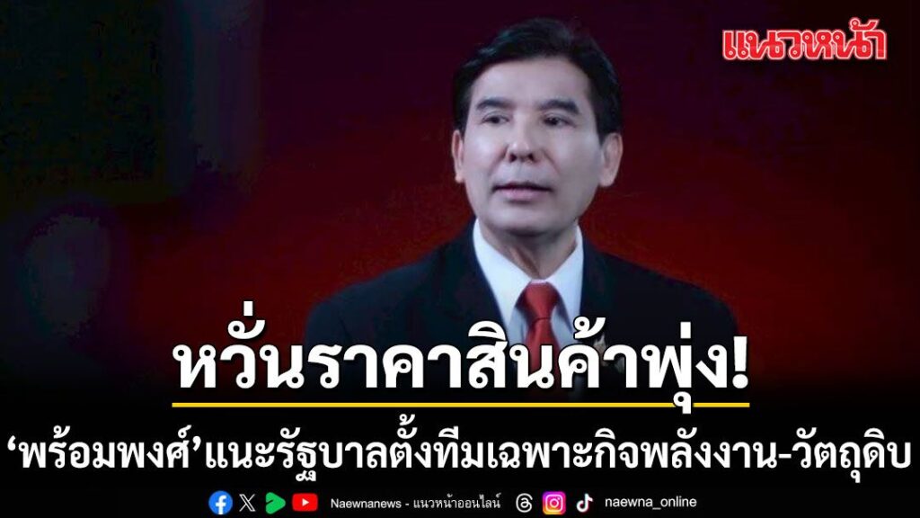 พร้อมพงศ์-แนะรัฐบาลตั้งคณะทำงานเฉพาะกิจด้านพลังงาน-วัตถุดิ