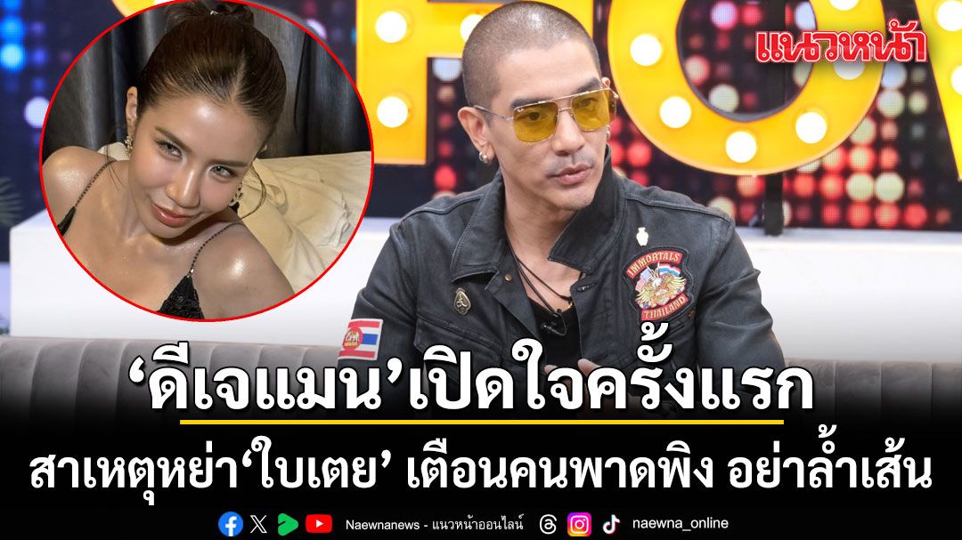 ดีเจแมน-เปิดใจสาเหตุหย่า-ใบเตย-ครั้งแรก-เลิกเพราะบกพร่อง
