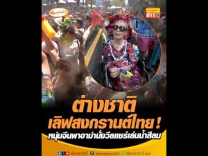 ต่างชาติเลิฟสงกรานต์ไทย หนุ่มจีนพาอาม่านั่งวีลแชร์เล่นน้ำสีลม อัพเดทข่าว