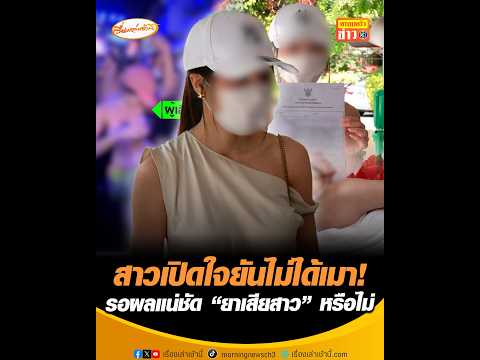 สาวเปิดใจยันไม่ได้เมา  รอผลแน่ชัด “ยาเสียสาว” หรือไม่ อัพเดทข่าว