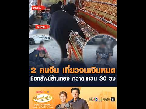 2 คนจีน เที่ยวจนเงินหมด ชิงทรัพย์ร้านทอง กวาดแหวน 30 วง อัพเดทข่าว