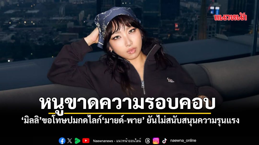 “มิลลิ”-เคลื่อนไหว-โพสต์ขอโทษปมกดไลก์-“มายด์-พาย”-ยอมรับขาด