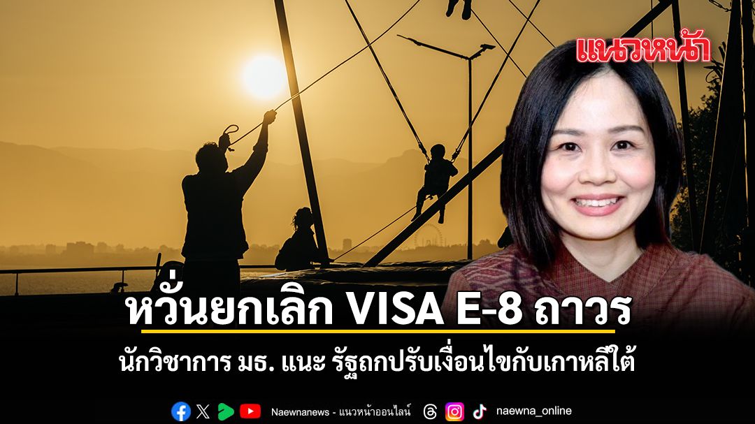 ​นักวิชาการธรรมศาสตร์-กังวลเกาหลีใต้ยกเลิก-visa-e-8-อย่างถ