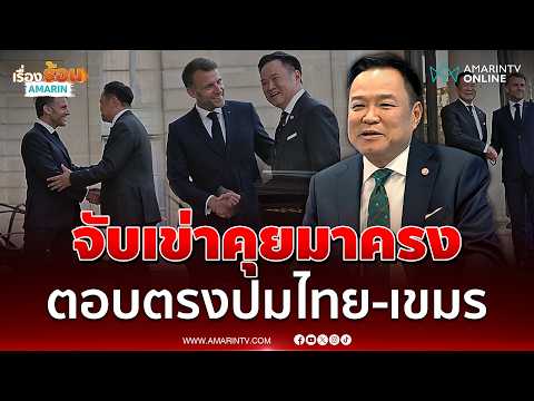 ด่วน อนุทิน ถก มาครง ปมไทย-เขมร บอกลงพื้นที่ไปเห็นมากับตา 