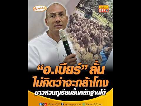 อ.เบียร์ ลั่นไม่คิดว่าจะกล้าโกง ชาวสวนทุเรียนยื่นหลักฐานโต้ อัพเดทข่าว