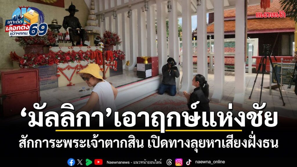 “มัลลิกา”เอาฤกษ์แห่งชัย-สักการะพระเจ้าตากสิน-เปิดทางลุยหาเสี