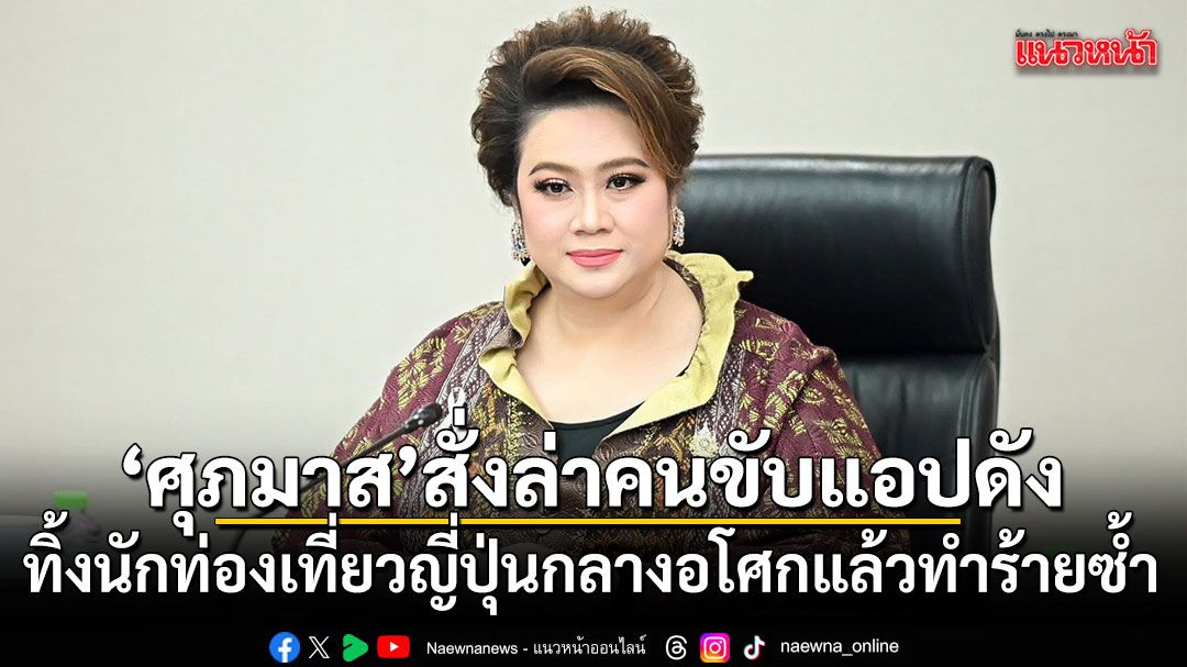 “ศุภมาส”-สั่ง-สคบ.-ผนึกตำรวจ-ขนส่ง-ตามล่าคนขับแอปทิ้งนักท่อง