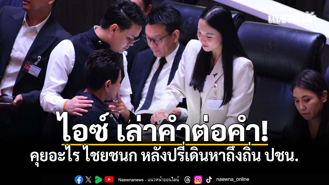 ไอซ์-รักชนก-เล่าคำต่อคำ-คุยอะไร-ไชยชนก-หลังปรี่เดินหาถึงถิ่น