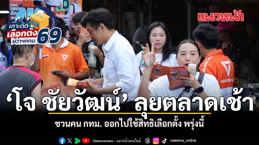 โจ-ชัยวัฒน์-ลุยตลาดเช้าหาเสียงวันสุดท้ายก่อนเข้าคูหา-ชวนคน