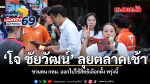 โจ-ชัยวัฒน์-ลุยตลาดเช้าหาเสียงวันสุดท้ายก่อนเข้าคูหา-ชวนคน