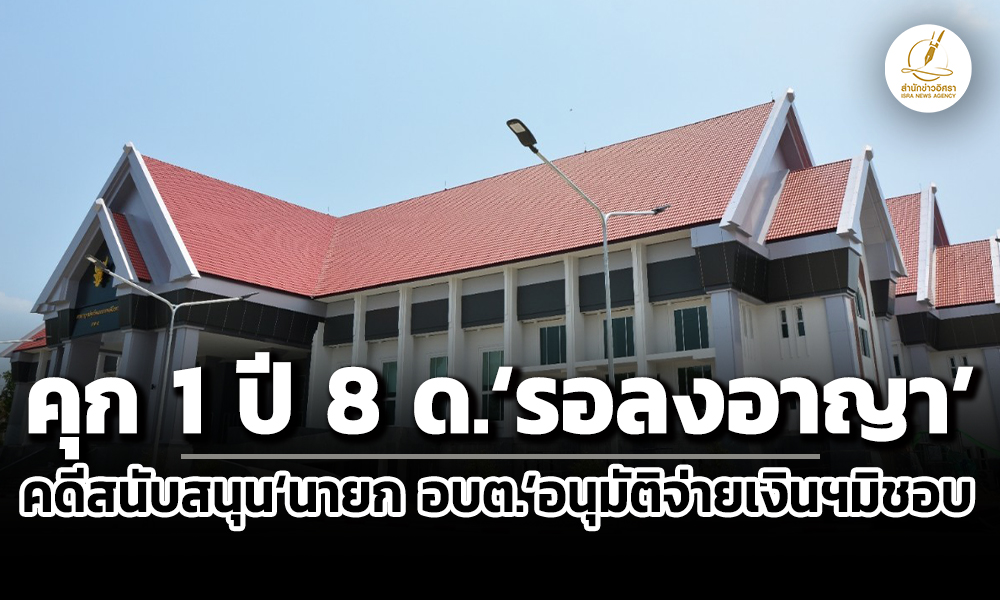 คุก-1-ปี-8-ดรอลงอาญา-ศาลฯตัดสินคดีจำเลยสนับสนุนนายก-อบต.กุดลาดอนุมัติจ่ายเงินฯมิชอบ