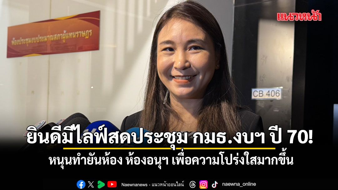เปิดซิงไลฟ์สดดูการทำงานกมธ.งบฯ-ปี-70-ศิริกัญญา หนุนทำยันห้อ