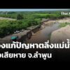 ร้องแก้ปัญหาตลิ่งแม่น้ำลี้พังเสียหาย จ.ลำพูน  10 ก.ค. 69