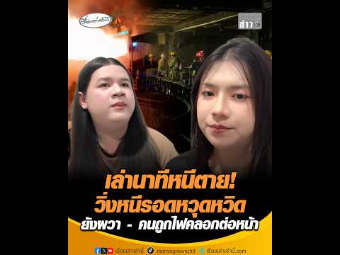 เล่านาทีหนีเสียชีวิต วิ่งหนีรอดหวุดหวิด ยังผวา – คนถูกไฟคลอกต่อหน้า อัพเดทข่าว