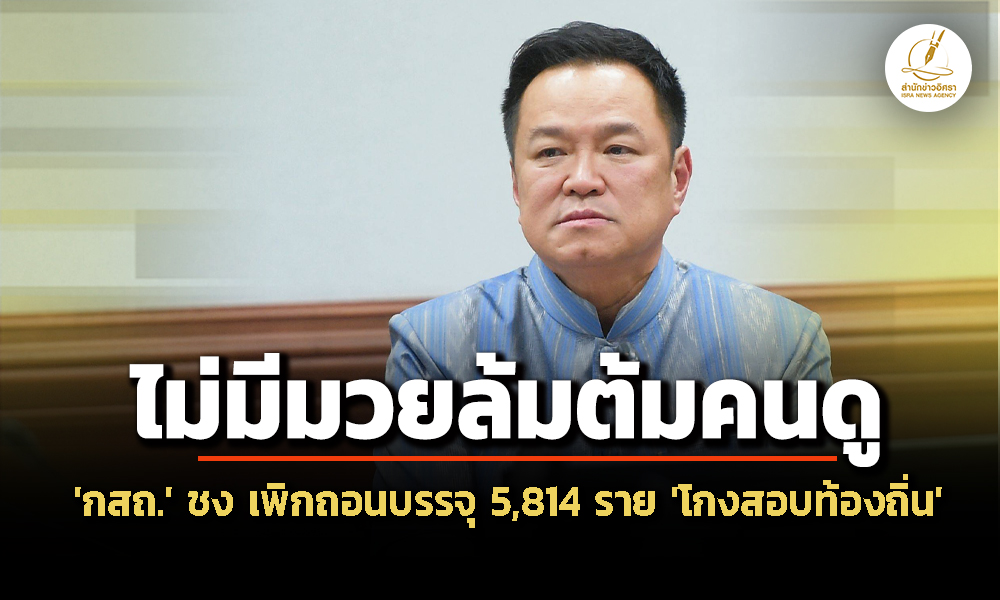 กสถ-ชง-กกลาง-เพิกถอนบรรจุ-ทุจริตสอบท้องถิ่น-5,814-ราย-23-กค.69-–-อนุทิน-ลั่น-ไม่มีมวยล้มต้มคนดู