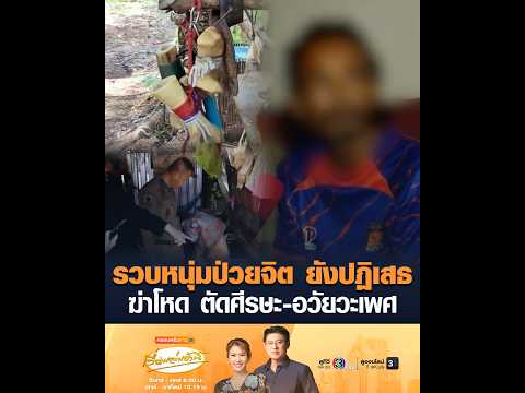 รวบหนุ่มป่วยจิต ยังปฏิเสธ ฆ่-าโหด ตัดศีรษะ-อวัยวะเพศ อัพเดทข่าว