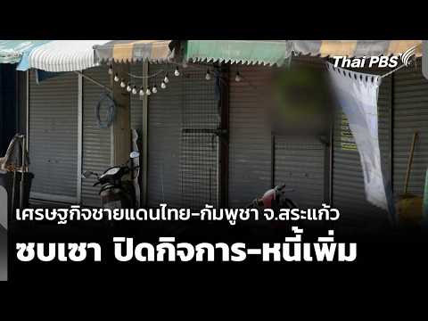 เศรษฐกิจชายแดนไทย-กัมพูชา จ.สระแก้ว ซบเซา ปิดกิจการ-หนี้เพิ่ม 31 ก.ค. 69