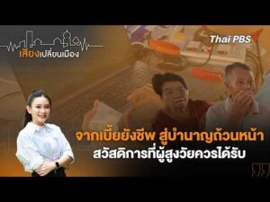 ð´ จากเบี้ยยังชีพ สู่บำนาญถ้วนหน้า สวัสดิการที่ผู้สูงวัยควรได้รับ | เสียงเปลี่ยนเมือง