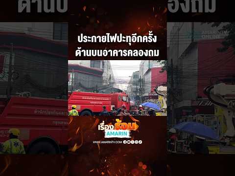 ด่วน ประกายไฟปะทุอีกครั้ง ด้านบนอาคารคลองถม