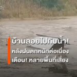 บ้านลอยไปกับน้ำ-ตากเตือนระวังน้ำท่วม-น้ำป่า-หลังฝนตกหนักต่อ