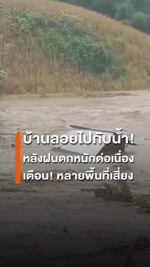 บ้านลอยไปกับน้ำ-ตากเตือนระวังน้ำท่วม-น้ำป่า-หลังฝนตกหนักต่อ