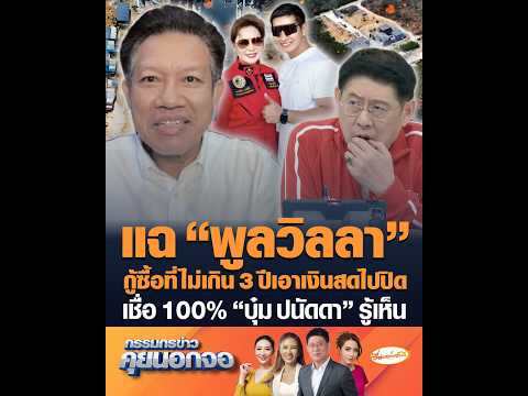 แฉ พูลวิลลา กู้ซื้อที่ไม่เกิน 3 ปีเอาเงินสดไปปิด เชื่อ 100% บุ๋ม ปนัดดา รู้เห็น อัพเดทข่าว