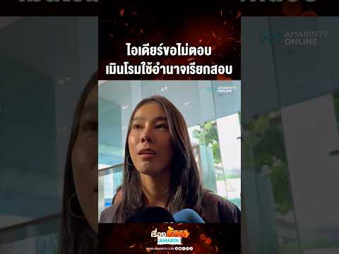 ด่วน ไอเดียร์ขอไม่ตอบ เมินโรมใช้อำนาจเรียกสอบ 